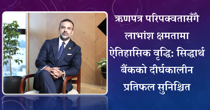 ऋणपत्र परिपक्वतासँगै सिद्धार्थ बैंकको दीर्घकालीन प्रतिफल सुनिश्चित, अध्यक्ष राहुल अग्रवालको विचार